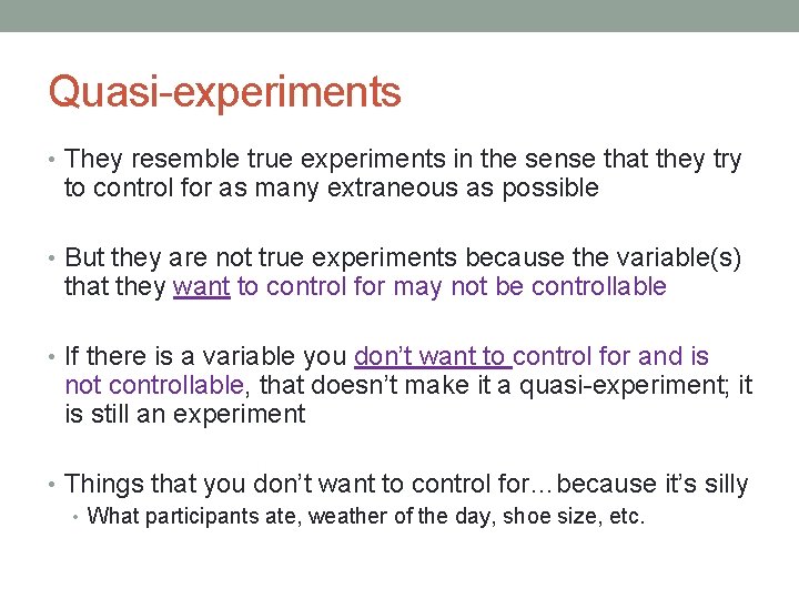Quasi-experiments • They resemble true experiments in the sense that they try to control