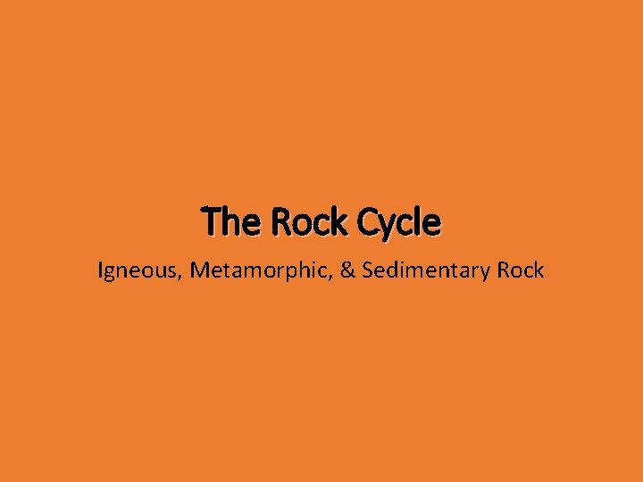 The Rock Cycle Igneous, Metamorphic, & Sedimentary Rock 