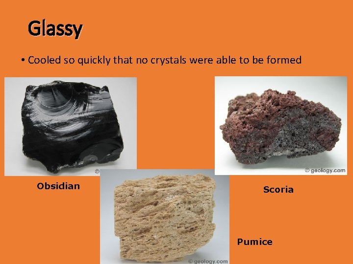 Glassy • Cooled so quickly that no crystals were able to be formed Obsidian