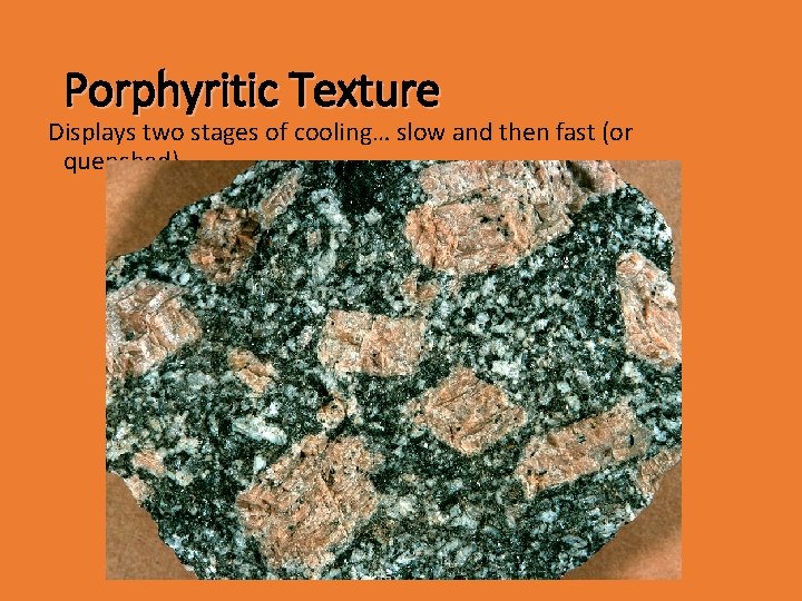 Porphyritic Texture Displays two stages of cooling… slow and then fast (or quenched) 
