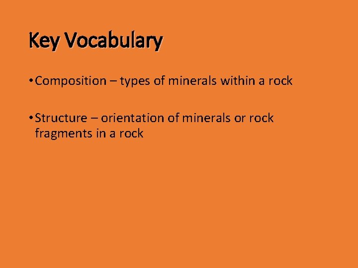 Key Vocabulary • Composition – types of minerals within a rock • Structure –