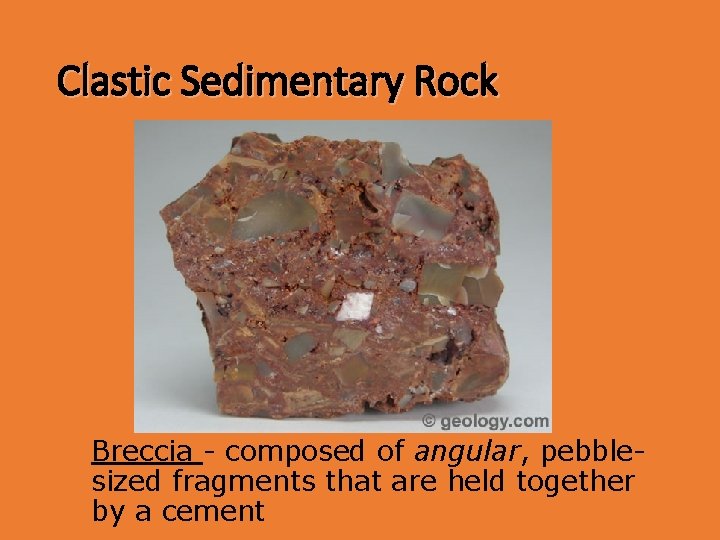Clastic Sedimentary Rock Breccia - composed of angular, pebblesized fragments that are held together