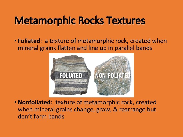 Metamorphic Rocks Textures • Foliated: a texture of metamorphic rock, created when mineral grains