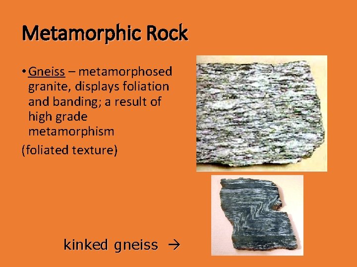 Metamorphic Rock • Gneiss – metamorphosed granite, displays foliation and banding; a result of