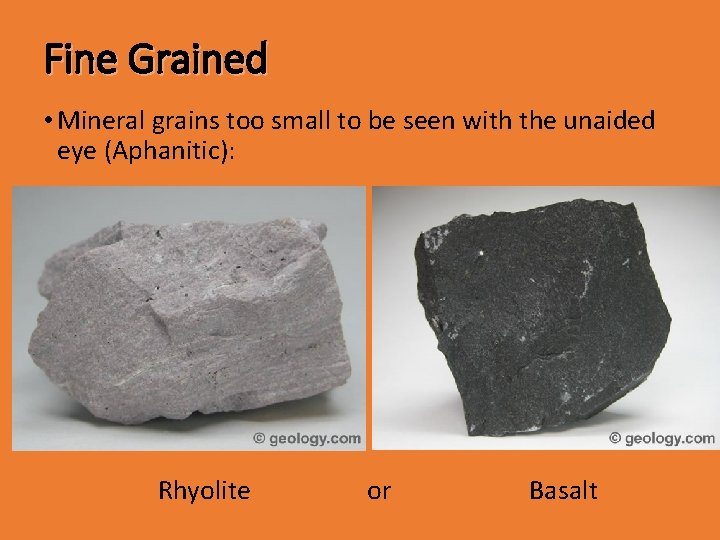 Fine Grained • Mineral grains too small to be seen with the unaided eye