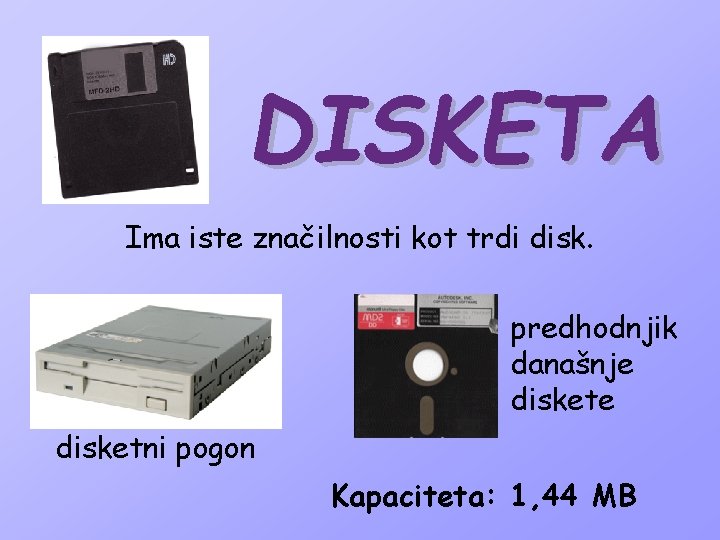 DISKETA Ima iste značilnosti kot trdi disk. predhodnjik današnje disketni pogon Kapaciteta: 1, 44