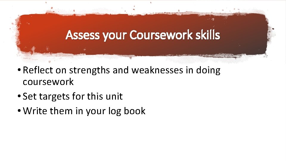 Assess your Coursework skills • Reflect on strengths and weaknesses in doing coursework •
