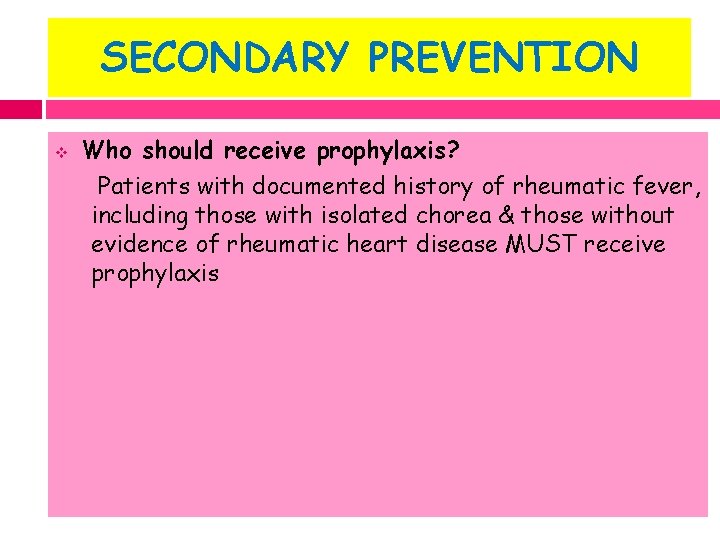 SECONDARY PREVENTION v Who should receive prophylaxis? Patients with documented history of rheumatic fever,