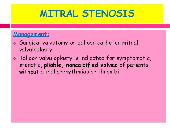 MITRAL STENOSIS Management: v Surgical valvotomy or balloon catheter mitral valvuloplasty v Balloon valvuloplasty