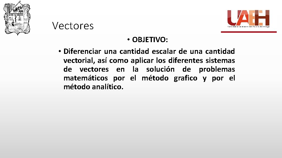 Vectores • OBJETIVO: • Diferenciar una cantidad escalar de una cantidad vectorial, así como