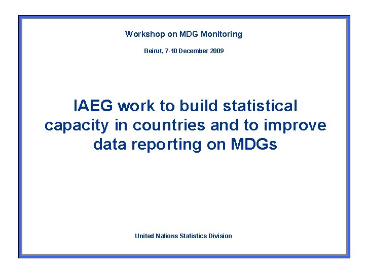 Workshop on MDG Monitoring Beirut, 7 -10 December 2009 IAEG work to build statistical