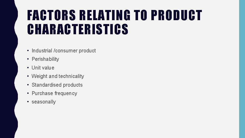 FACTORS RELATING TO PRODUCT CHARACTERISTICS • Industrial /consumer product • Perishability • Unit value