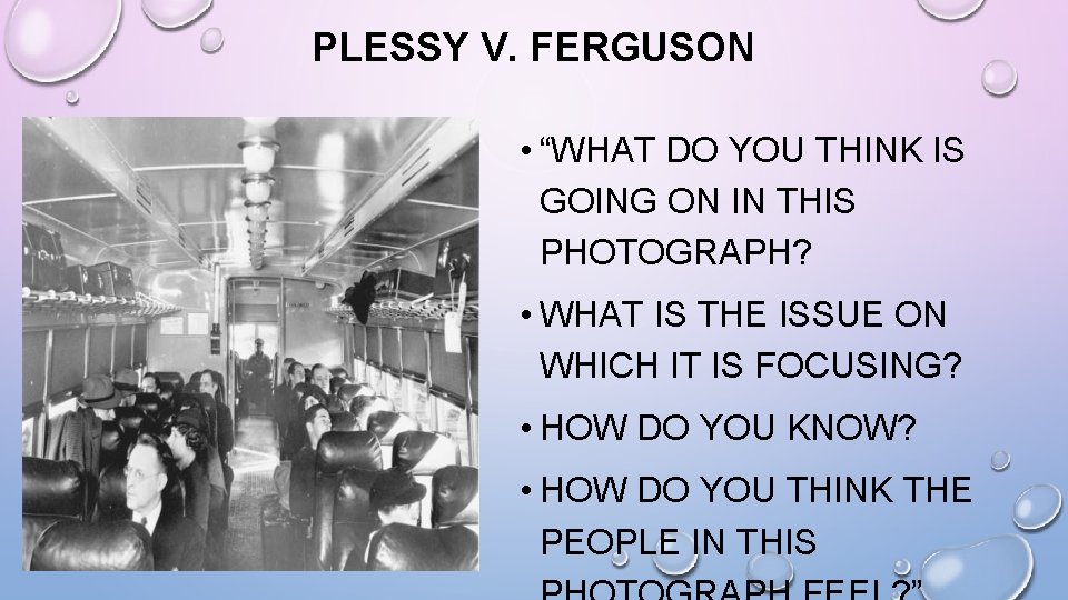 PLESSY V. FERGUSON • “WHAT DO YOU THINK IS GOING ON IN THIS PHOTOGRAPH?