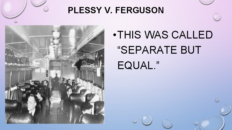 PLESSY V. FERGUSON • THIS WAS CALLED “SEPARATE BUT EQUAL. ” 