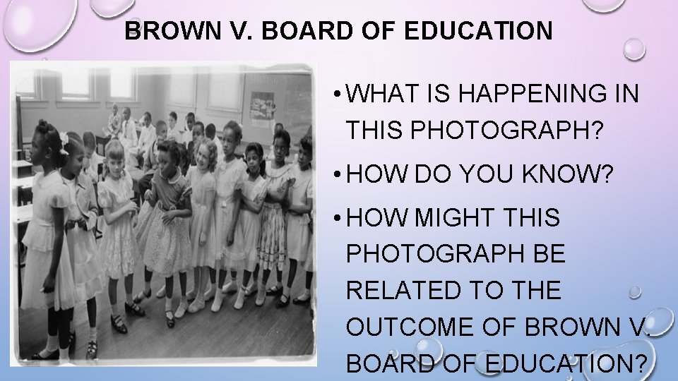 BROWN V. BOARD OF EDUCATION • WHAT IS HAPPENING IN THIS PHOTOGRAPH? • HOW