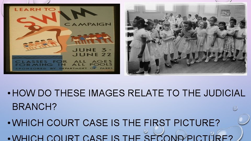  • HOW DO THESE IMAGES RELATE TO THE JUDICIAL BRANCH? • WHICH COURT