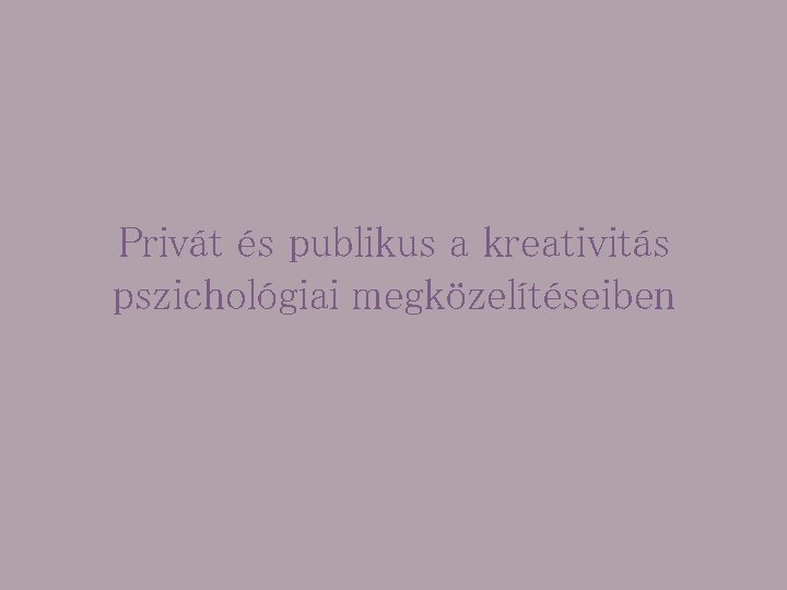 Privát és publikus a kreativitás pszichológiai megközelítéseiben 