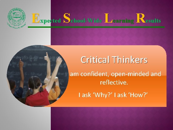 Expected School-Wide Learning Results Critical Thinkers I am confident, open-minded and reflective. I ask