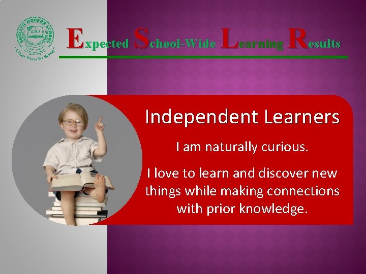 Expected School-Wide Learning Results Independent Learners I am naturally curious. I love to learn