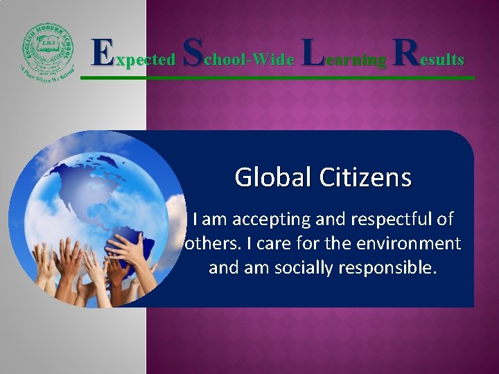 Expected School-Wide Learning Results Global Citizens I am accepting and respectful of others. I