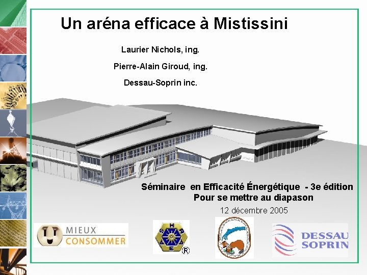 Un aréna efficace à Mistissini Laurier Nichols, ing. Pierre-Alain Giroud, ing. Dessau-Soprin inc. Séminaire