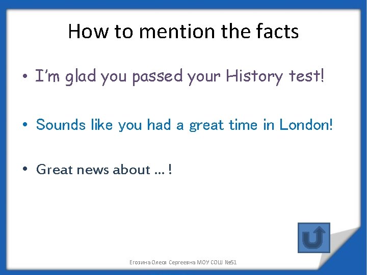 How to mention the facts • I’m glad you passed your History test! •