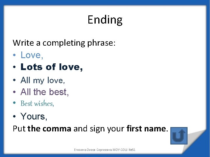 Ending Write a completing phrase: • Love, • Lots of love, • All my