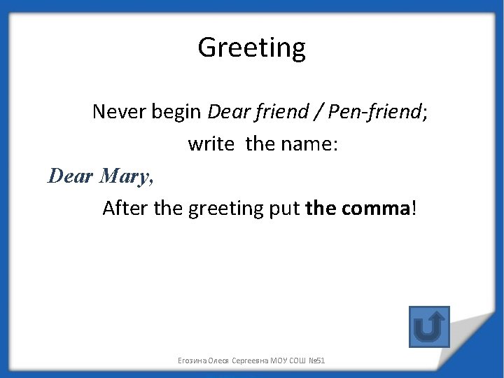 Greeting Never begin Dear friend / Pen-friend; write the name: Dear Mary, After the