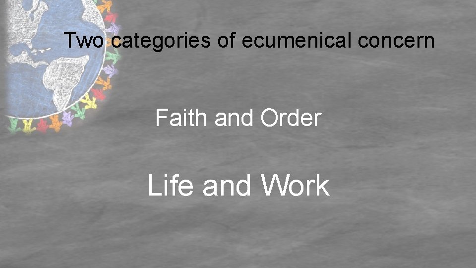 Two categories of ecumenical concern Faith and Order Life and Work 