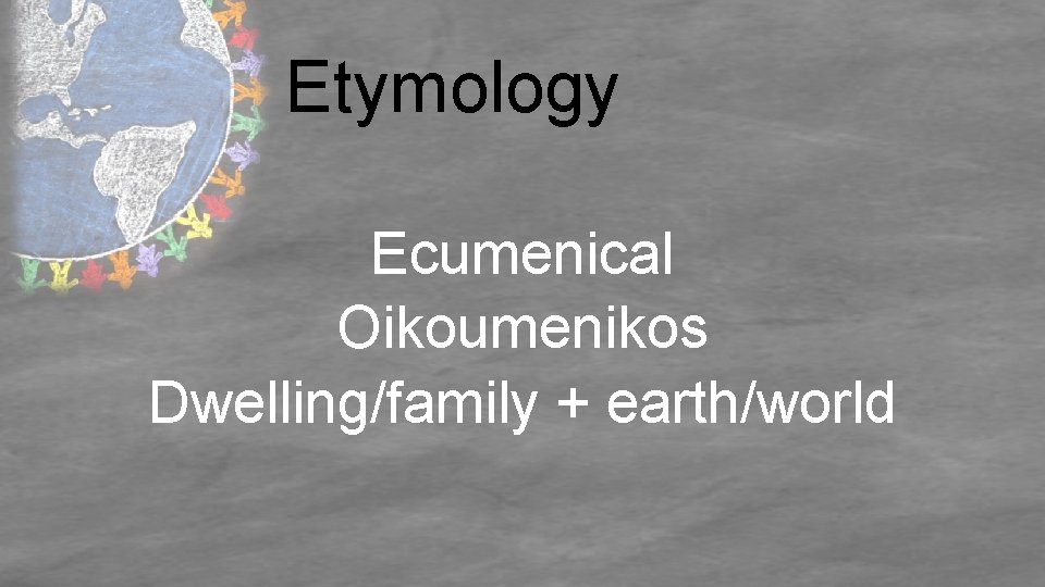 Etymology Ecumenical Oikoumenikos Dwelling/family + earth/world 