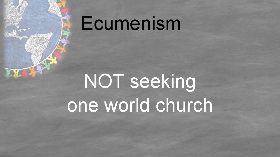 Ecumenism NOT seeking one world church 