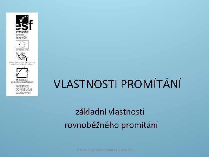 VLASTNOSTI PROMÍTÁNÍ základní vlastnosti rovnoběžného promítání Blan ka Wagnerová Úvod do studia DG 