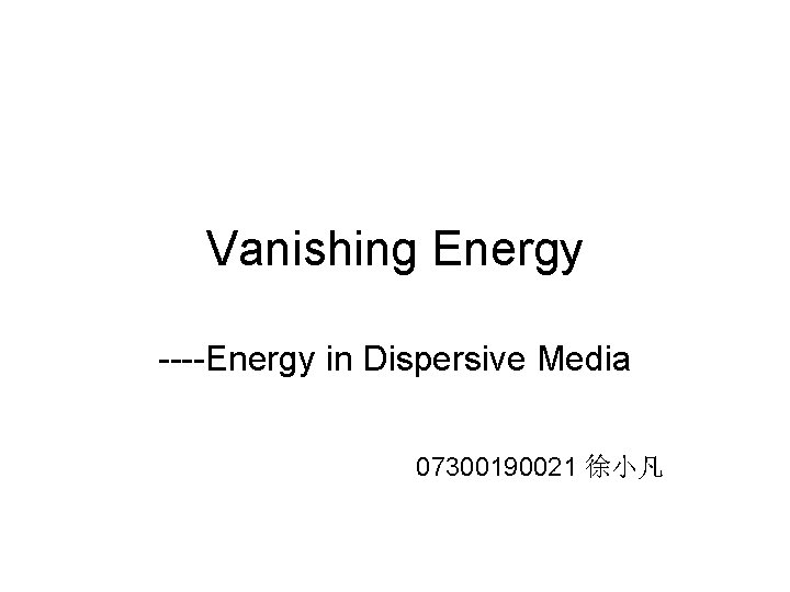 Vanishing Energy ----Energy in Dispersive Media 07300190021 徐小凡 