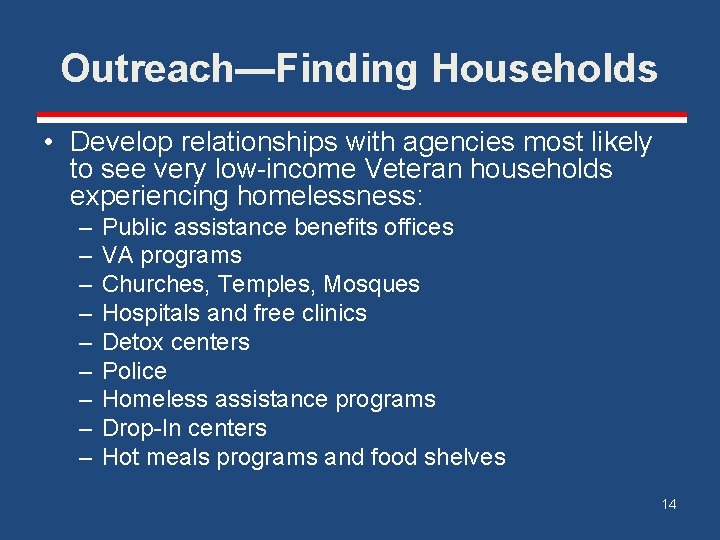 Outreach—Finding Households • Develop relationships with agencies most likely to see very low-income Veteran