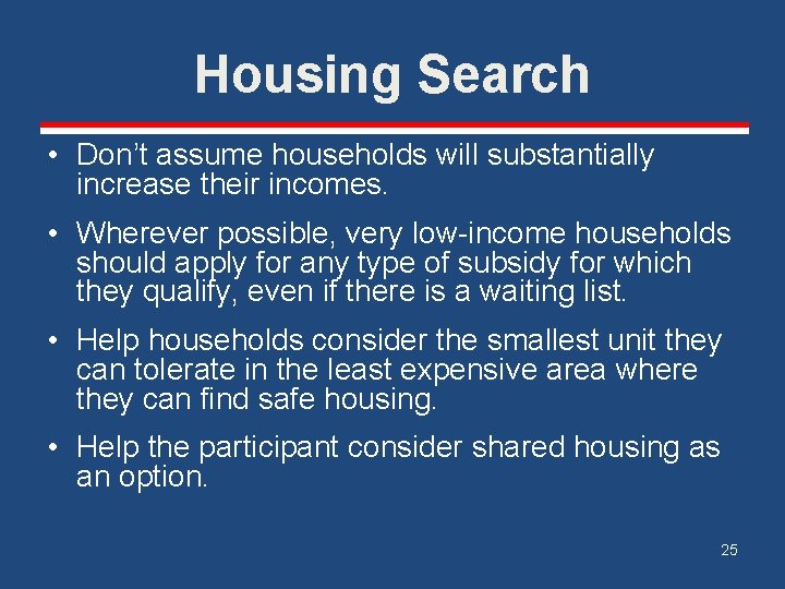 Housing Search • Don’t assume households will substantially increase their incomes. • Wherever possible,