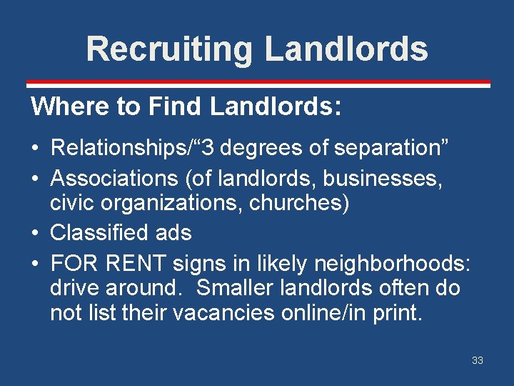 Recruiting Landlords Where to Find Landlords: • Relationships/“ 3 degrees of separation” • Associations