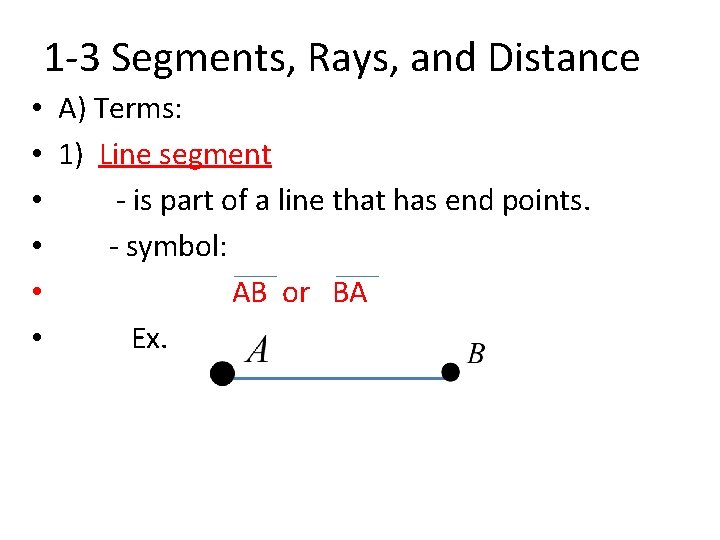 1 -3 Segments, Rays, and Distance • A) Terms: • 1) Line segment •