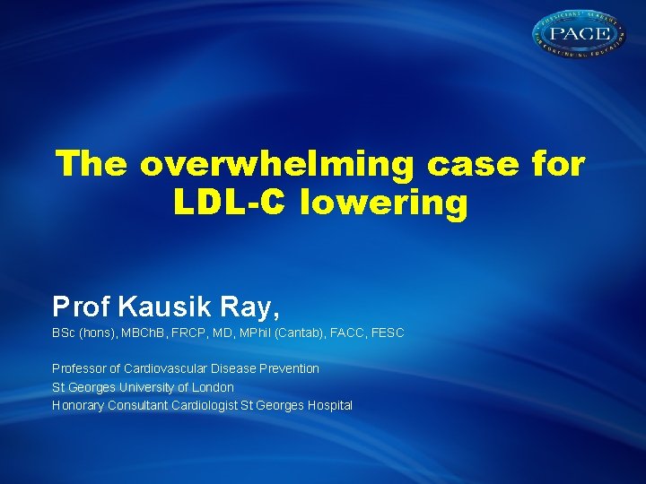 The overwhelming case for LDL-C lowering Prof Kausik Ray, BSc (hons), MBCh. B, FRCP,