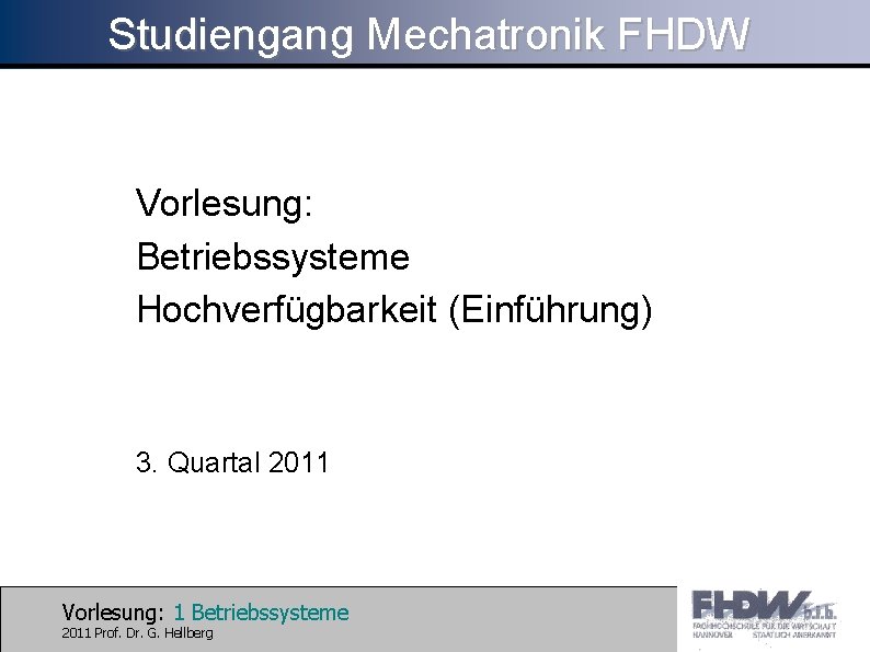 Studiengang Mechatronik FHDW Vorlesung: Betriebssysteme Hochverfügbarkeit (Einführung) 3. Quartal 2011 Vorlesung: 1 Betriebssysteme 2011