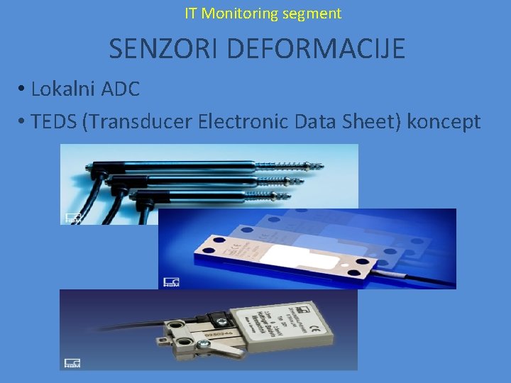 IT Monitoring segment SENZORI DEFORMACIJE • Lokalni ADC • TEDS (Transducer Electronic Data Sheet) IT Monitoring segment SENZORI DEFORMACIJE • Lokalni ADC • TEDS (Transducer Electronic Data Sheet)