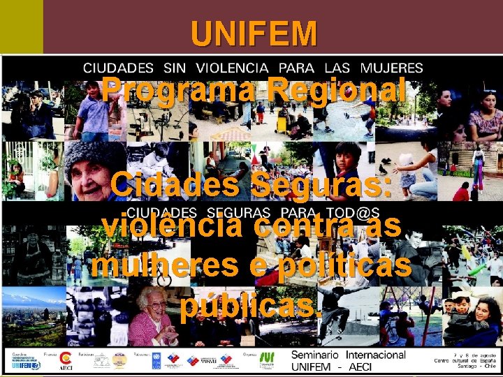 UNIFEM Programa Regional Cidades Seguras: violência contra as mulheres e políticas públicas. 