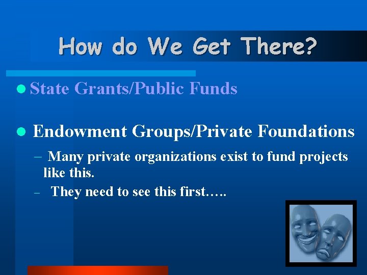 How do We Get There? l State l Grants/Public Funds Endowment Groups/Private Foundations -