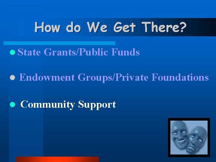 How do We Get There? l State Grants/Public Funds l Endowment Groups/Private Foundations l