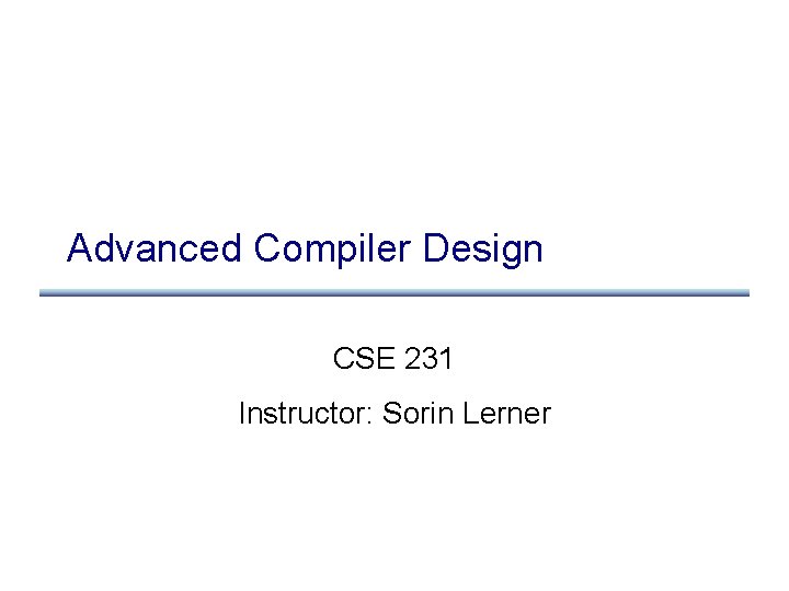 Advanced Compiler Design CSE 231 Instructor: Sorin Lerner 