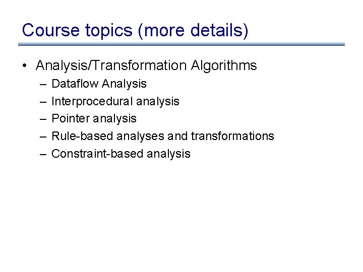 Course topics (more details) • Analysis/Transformation Algorithms – – – Dataflow Analysis Interprocedural analysis