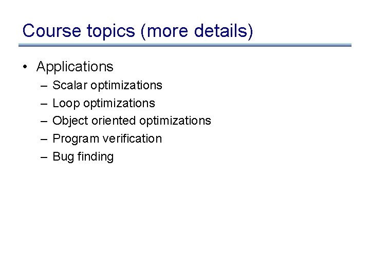 Course topics (more details) • Applications – – – Scalar optimizations Loop optimizations Object