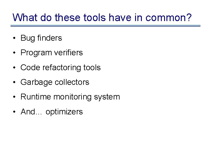 What do these tools have in common? • Bug finders • Program verifiers •