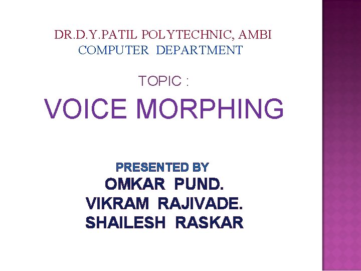 DR. D. Y. PATIL POLYTECHNIC, AMBI COMPUTER DEPARTMENT TOPIC : VOICE MORPHING PRESENTED BY