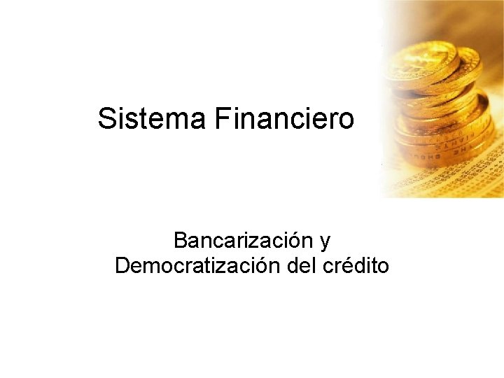 Sistema Financiero Bancarización y Democratización del crédito 