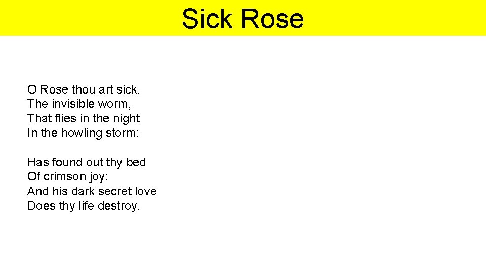 Sick Rose O Rose thou art sick. The invisible worm, That flies in the